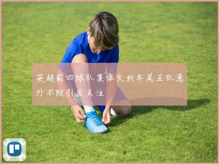 英超前四球队集体失利车尾五队意外不败引发关注