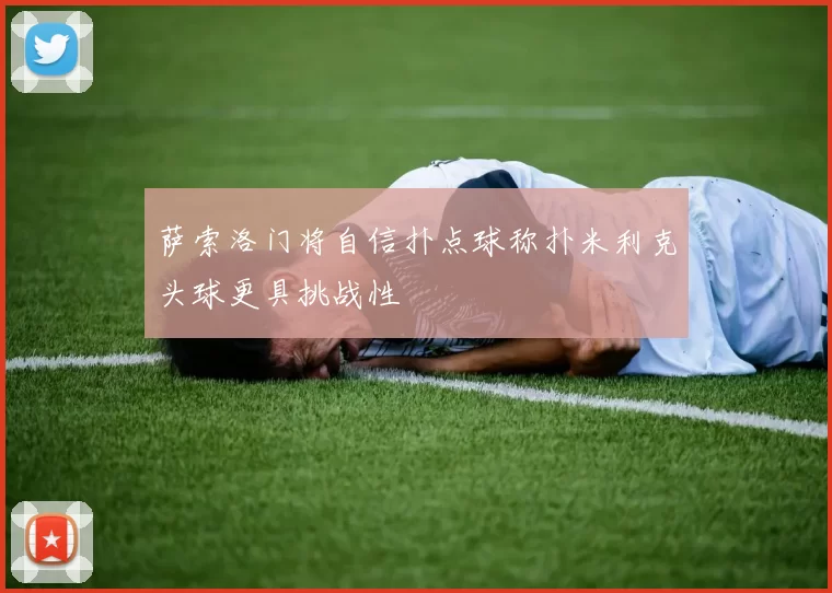 萨索洛门将自信扑点球称扑米利克头球更具挑战性